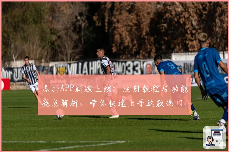 虎扑APP新版上线：注册教程与功能亮点解析，带你快速上手这款热门体育社区