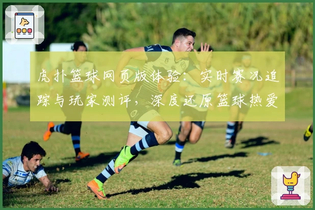 虎扑篮球网页版体验:实时赛况追踪与玩家测评,深度还原篮球热爱者的精彩世界