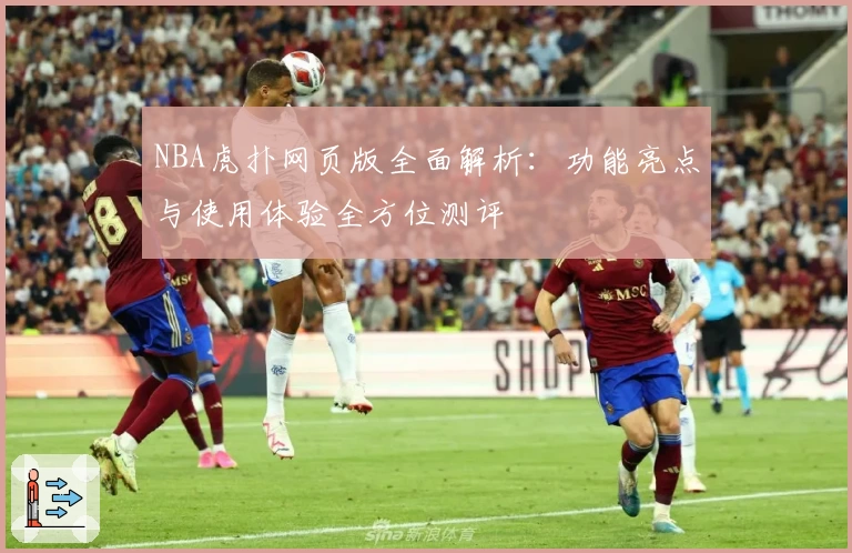 NBA虎扑网页版全面解析:功能亮点与使用体验全方位测评