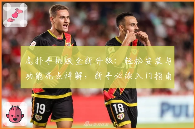 虎扑手机版全新升级：轻松安装与功能亮点详解，新手必读入门指南