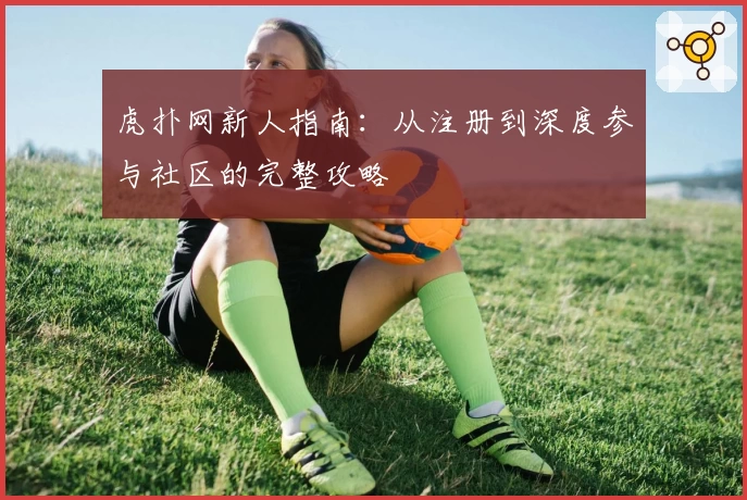 虎扑网新人指南：从注册到深度参与社区的完整攻略