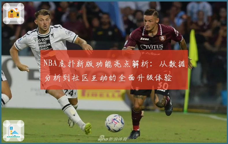 NBA虎扑新版功能亮点解析：从数据分析到社区互动的全面升级体验