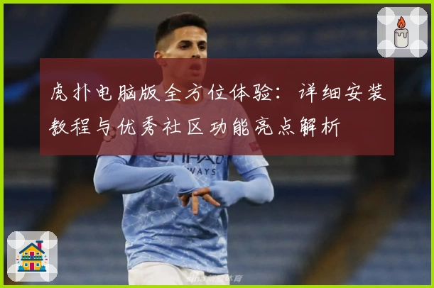 虎扑电脑版全方位体验：详细安装教程与优秀社区功能亮点解析
