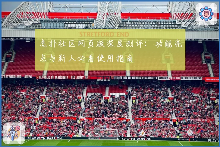 虎扑社区网页版深度测评：功能亮点与新人必看使用指南