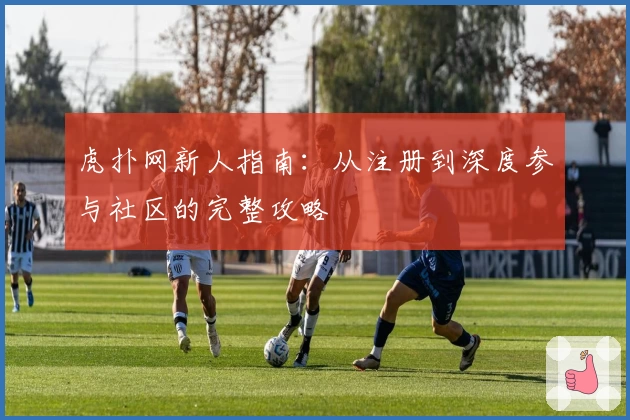 虎扑网新人指南：从注册到深度参与社区的完整攻略