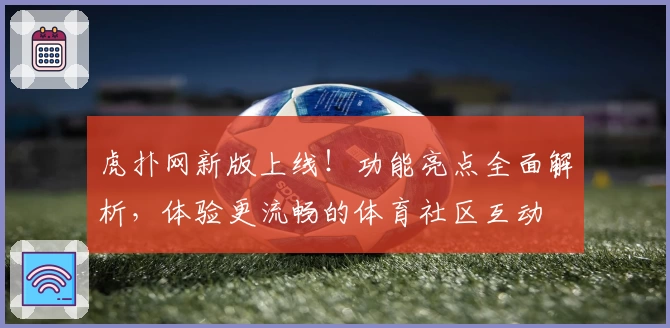 虎扑网新版上线!功能亮点全面解析,体验更流畅的体育社区互动