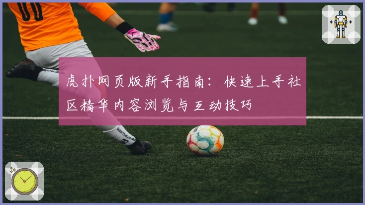 虎扑网页版新手指南：快速上手社区精华内容浏览与互动技巧