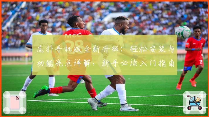虎扑手机版全新升级：轻松安装与功能亮点详解，新手必读入门指南