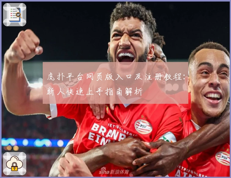 虎扑平台网页版入口及注册教程：新人快速上手指南解析