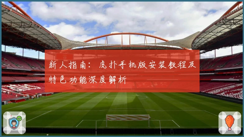 新人指南:虎扑手机版安装教程及特色功能深度解析