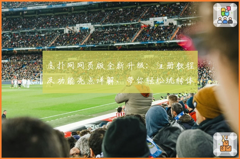 虎扑网网页版全新升级：注册教程及功能亮点详解，带你轻松玩转体育互动社区