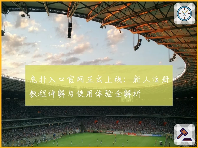 虎扑入口官网正式上线：新人注册教程详解与使用体验全解析