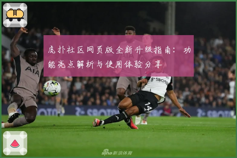 虎扑社区网页版全新升级指南：功能亮点解析与使用体验分享
