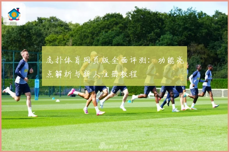 虎扑体育网页版全面评测:功能亮点解析与新人注册教程