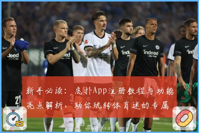 新手必读：虎扑App注册教程与功能亮点解析，助你玩转体育迷的专属社区