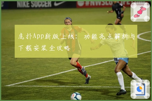 虎扑App新版上线：功能亮点解析与下载安装全攻略