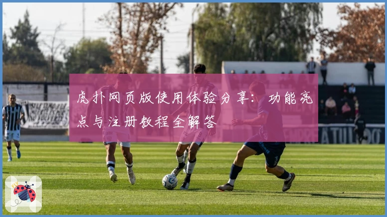 虎扑网页版使用体验分享：功能亮点与注册教程全解答