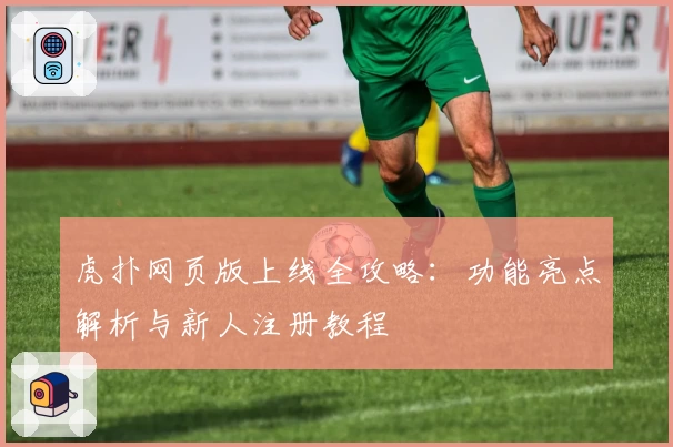 虎扑网页版上线全攻略：功能亮点解析与新人注册教程