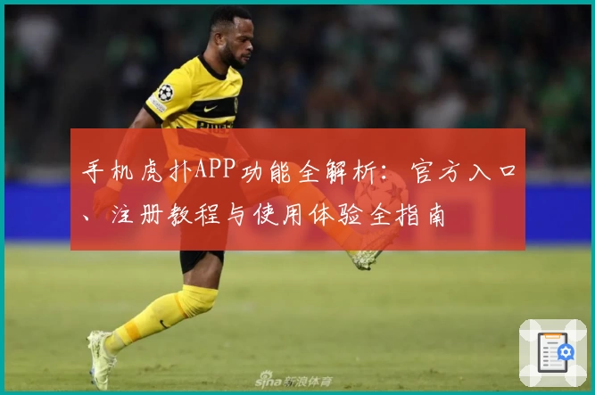 手机虎扑APP功能全解析：官方入口、注册教程与使用体验全指南