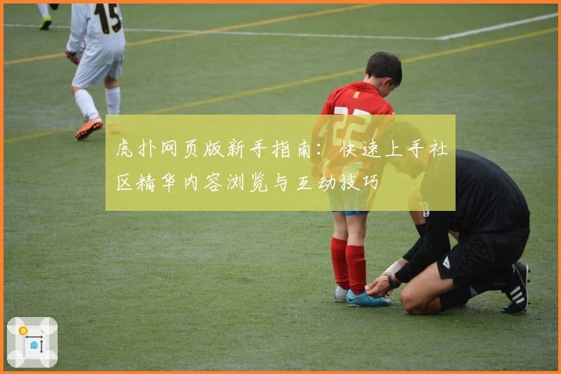 虎扑网页版新手指南：快速上手社区精华内容浏览与互动技巧
