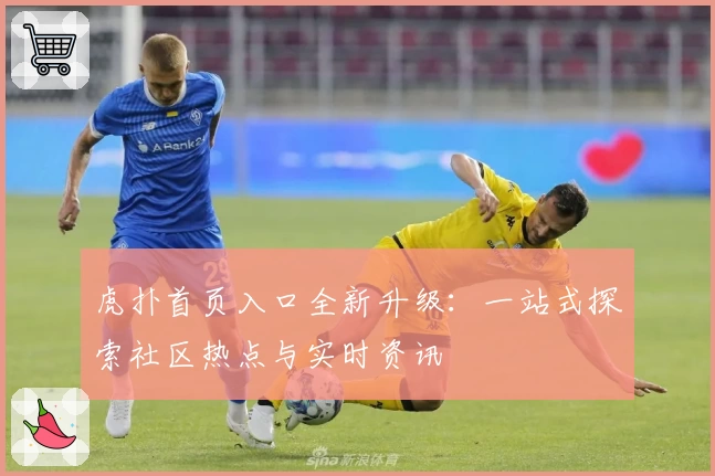 虎扑首页入口全新升级：一站式探索社区热点与实时资讯