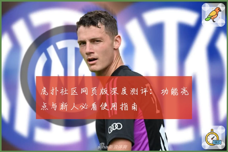 虎扑社区网页版深度测评：功能亮点与新人必看使用指南