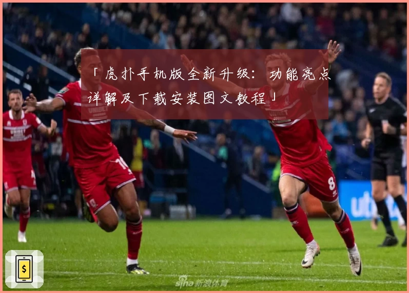 「虎扑手机版全新升级：功能亮点详解及下载安装图文教程」