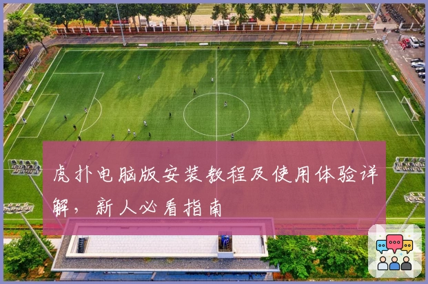虎扑电脑版安装教程及使用体验详解，新人必看指南