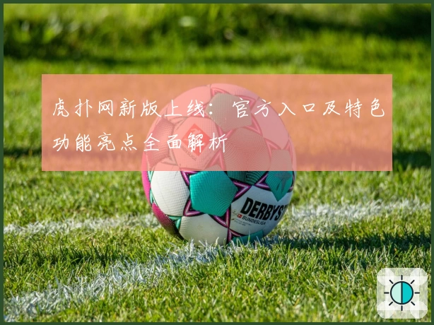 虎扑网新版上线：官方入口及特色功能亮点全面解析