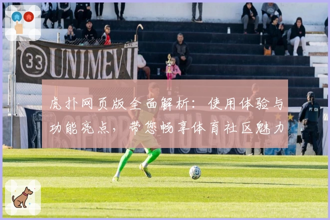 虎扑网页版全面解析：使用体验与功能亮点，带您畅享体育社区魅力