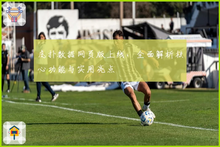 虎扑数据网页版上线,全面解析核心功能与实用亮点