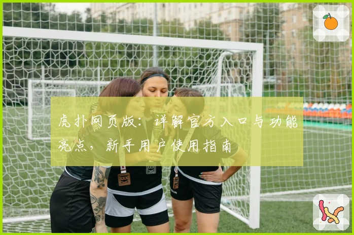 虎扑网页版：详解官方入口与功能亮点，新手用户使用指南