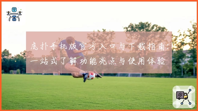 虎扑手机版官方入口与下载指南:一站式了解功能亮点与使用体验