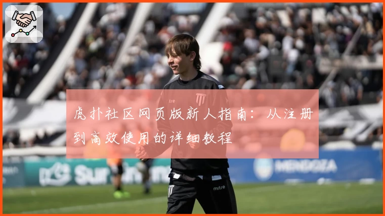 虎扑社区网页版新人指南：从注册到高效使用的详细教程