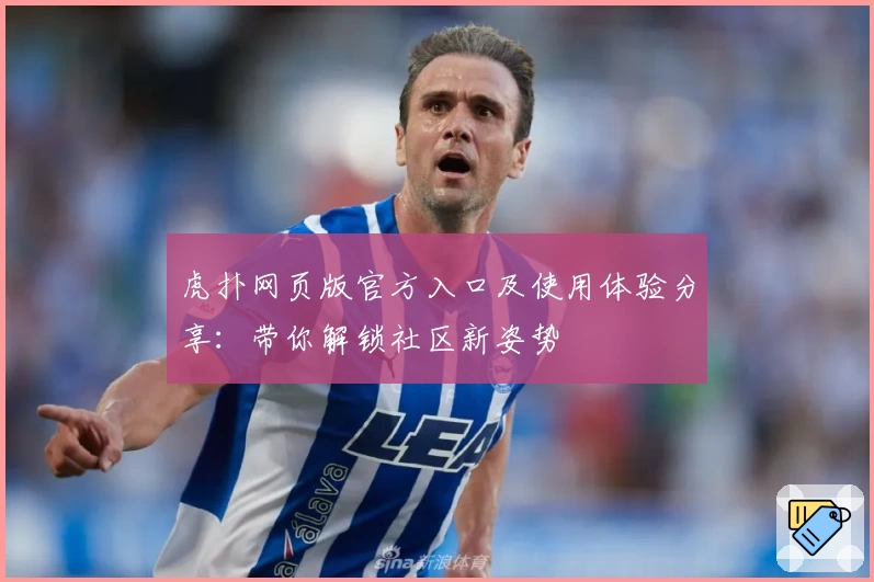虎扑网页版官方入口及使用体验分享：带你解锁社区新姿势