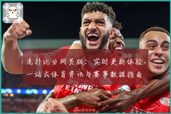 虎扑比分网页版：实时更新体验，一站式体育资讯与赛事数据指南