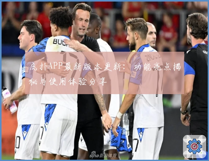 虎扑APP最新版本更新：功能亮点揭秘与使用体验分享