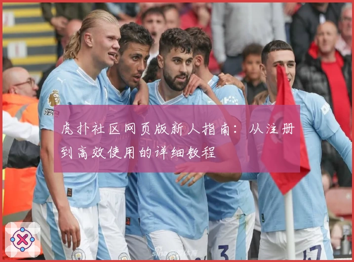 虎扑社区网页版新人指南：从注册到高效使用的详细教程